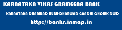 KARNATAKA VIKAS GRAMEENA BANK  KARNATAKA DHARWAD HUBLI-DHARWAD GANDHI CHOWK DWD  banks information 
